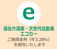 福祉介護者・次世代自動車・エコカーはご融資金利（年3.28%）を割引いたします。