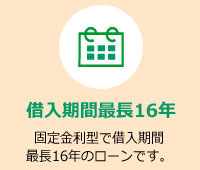 固定金利型で借入期間最長16年のローンです。